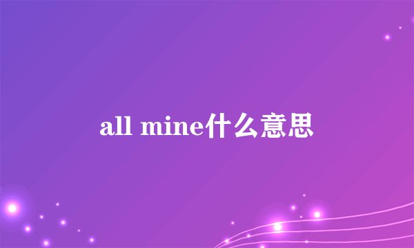all mine什么意思