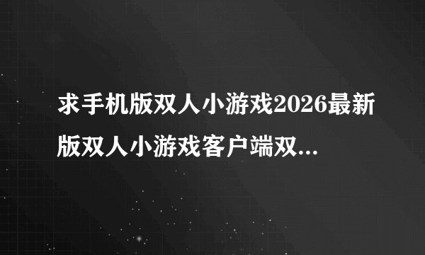 求手机版双人小游戏2026最新版双人小游戏客户端双人小游戏玩法体验完整网盘链接获取