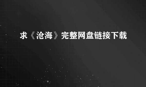 求《沧海》完整网盘链接下载