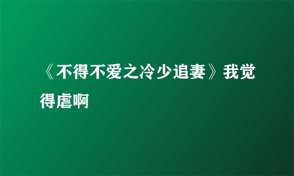 《不得不爱之冷少追妻》我觉得虐啊