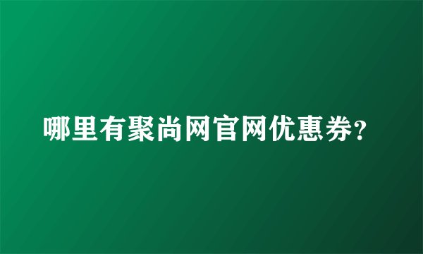 哪里有聚尚网官网优惠券？