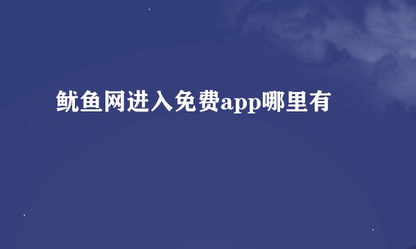 鱿鱼网进入免费app哪里有