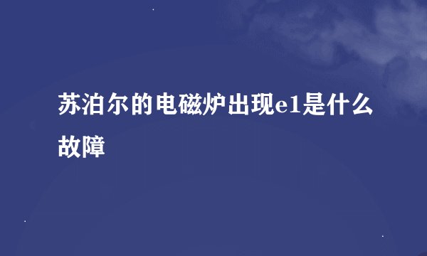 苏泊尔的电磁炉出现e1是什么故障