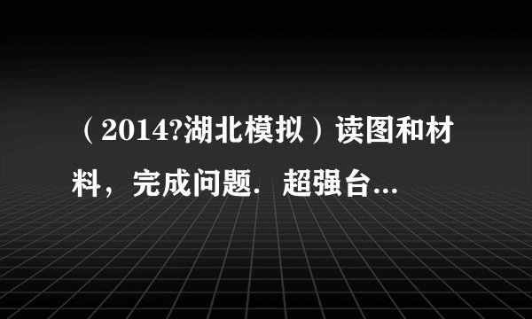 （2014?湖北模拟）读图和材料，完成问题．超强台风海燕于2013年11月8日凌晨4点40分在菲律宾中部萨马省登