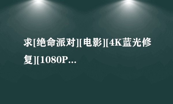 求[绝命派对][电影][4K蓝光修复][1080P高清][无删减完整版][百度网盘完整网盘链接下载