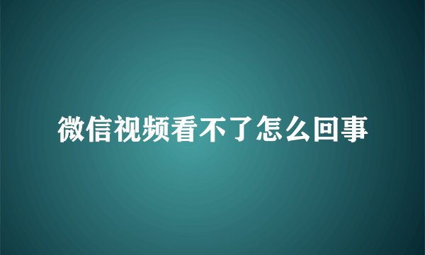 微信视频看不了怎么回事