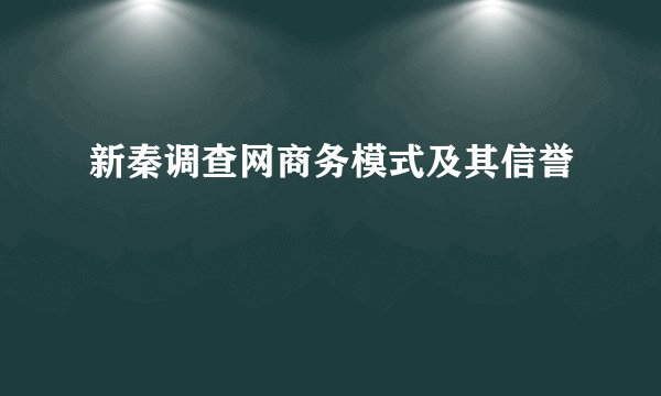 新秦调查网商务模式及其信誉