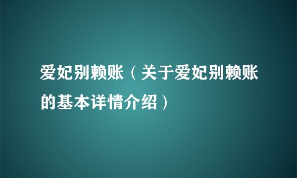 爱妃别赖账（关于爱妃别赖账的基本详情介绍）