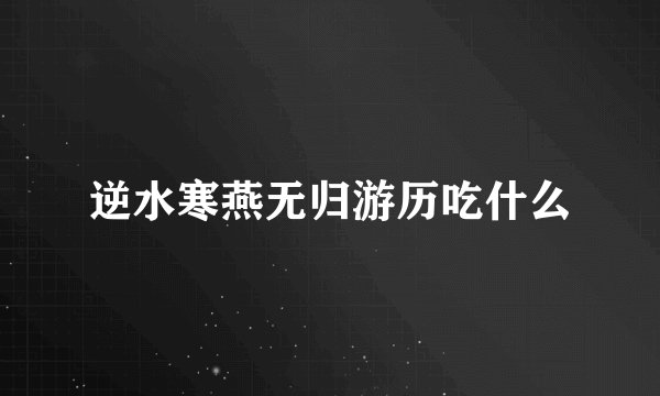 逆水寒燕无归游历吃什么