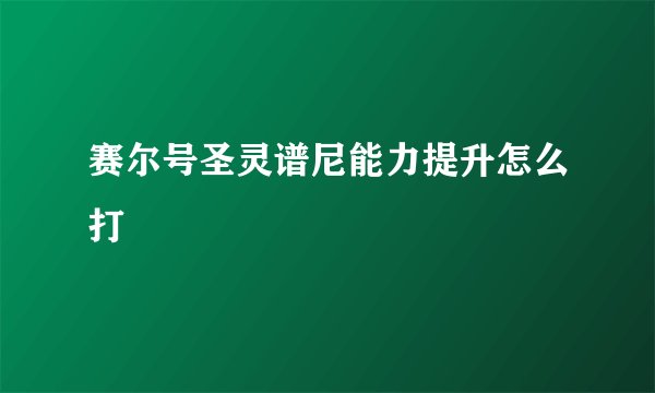 赛尔号圣灵谱尼能力提升怎么打