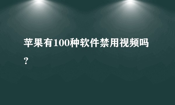 苹果有100种软件禁用视频吗？