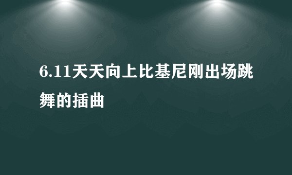 6.11天天向上比基尼刚出场跳舞的插曲