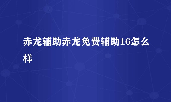 赤龙辅助赤龙免费辅助16怎么样