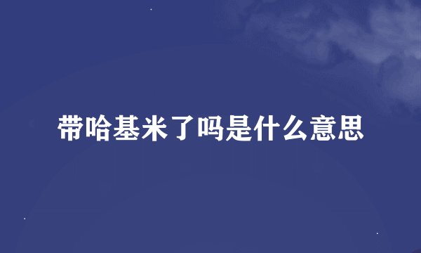 带哈基米了吗是什么意思