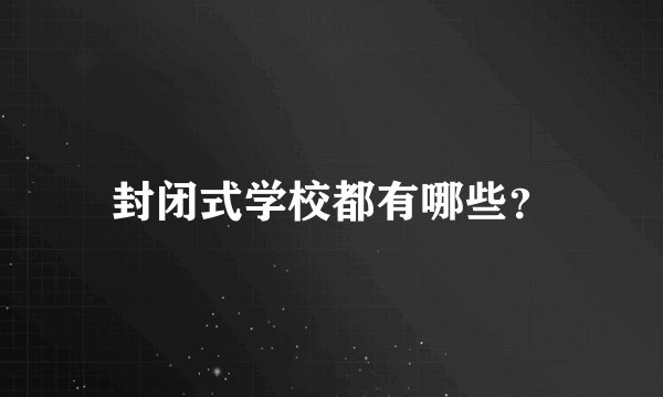 封闭式学校都有哪些？