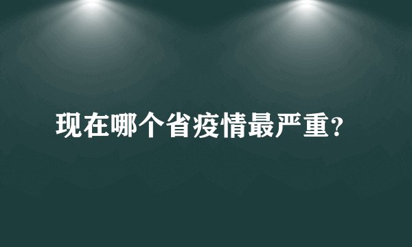 现在哪个省疫情最严重？