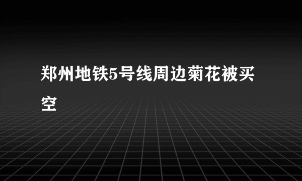 郑州地铁5号线周边菊花被买空