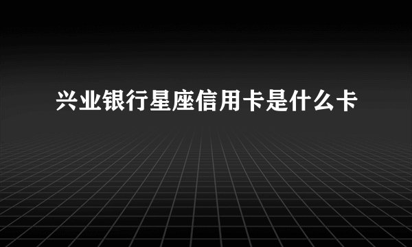 兴业银行星座信用卡是什么卡