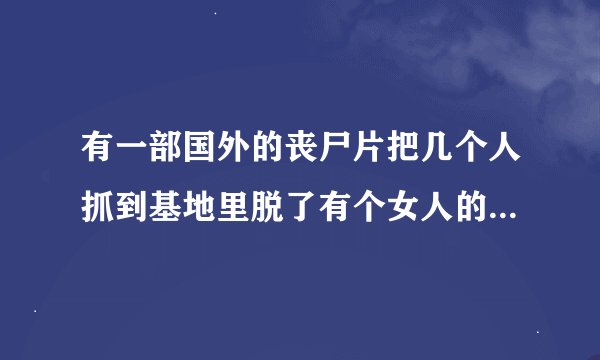 有一部国外的丧尸片把几个人抓到基地里脱了有个女人的衣服露着乳房，丧尸的打扮看着像纳粹士兵的样子，哪