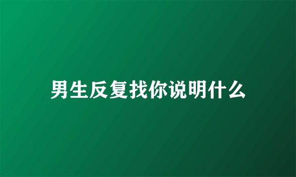 男生反复找你说明什么
