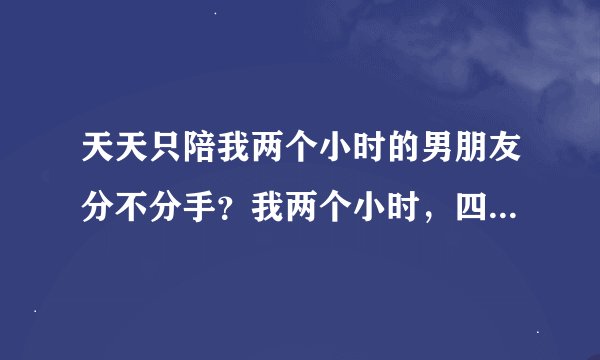天天只陪我两个小时的男朋友分不分手？我两个小时，四五盘王者就没了，我要他干嘛？
