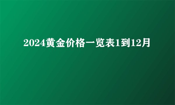 2024黄金价格一览表1到12月