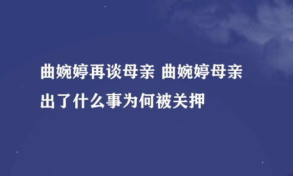 曲婉婷再谈母亲 曲婉婷母亲出了什么事为何被关押