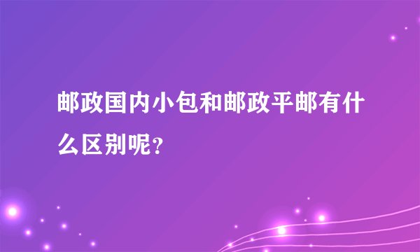 邮政国内小包和邮政平邮有什么区别呢？