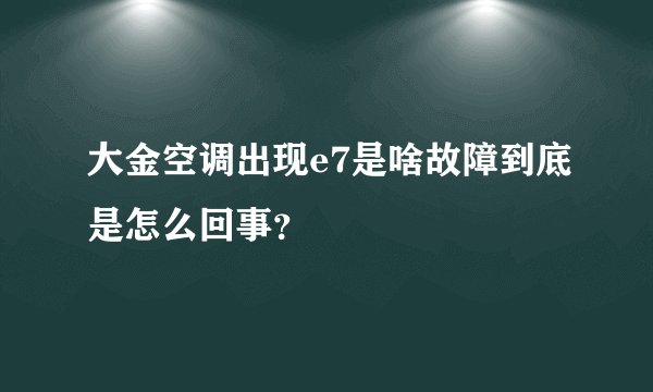 大金空调出现e7是啥故障到底是怎么回事？