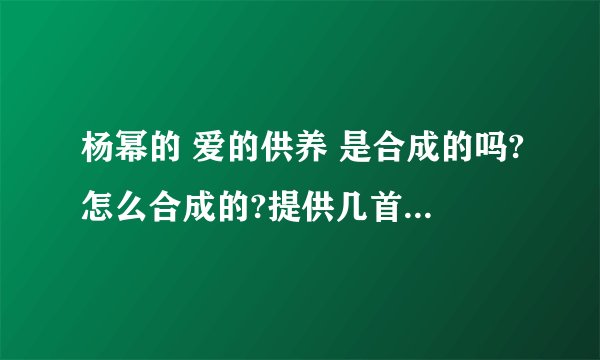 杨幂的 爱的供养 是合成的吗?怎么合成的?提供几首类似的歌曲