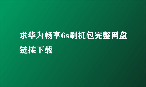 求华为畅享6s刷机包完整网盘链接下载