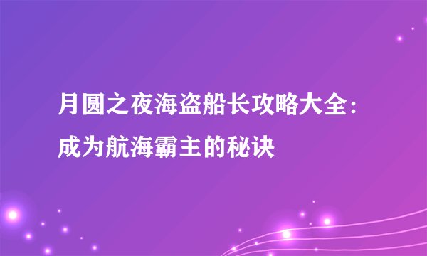 月圆之夜海盗船长攻略大全：成为航海霸主的秘诀