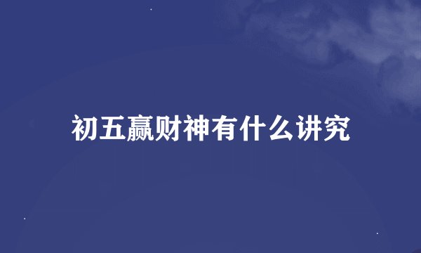 初五赢财神有什么讲究