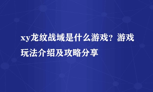xy龙纹战域是什么游戏？游戏玩法介绍及攻略分享
