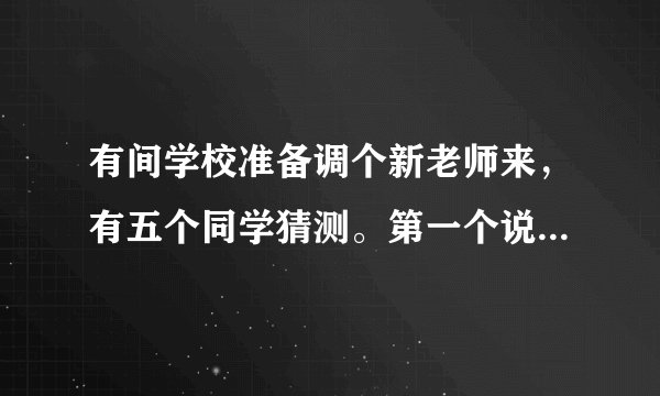 有间学校准备调个新老师来，有五个同学猜测。第一个说是个姓王的中年女教语文，二个说是姓丁中年男教数学