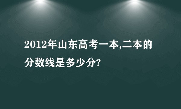 2012年山东高考一本,二本的分数线是多少分?