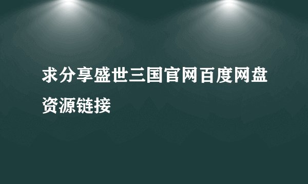 求分享盛世三国官网百度网盘资源链接
