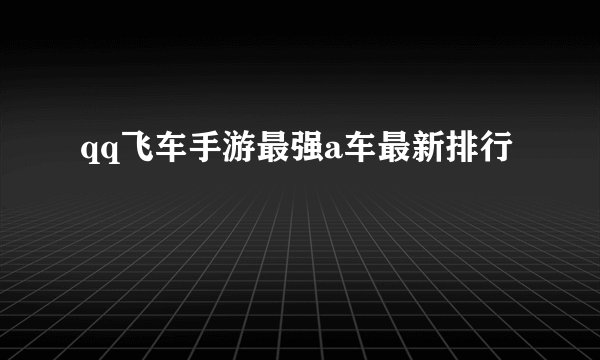 qq飞车手游最强a车最新排行