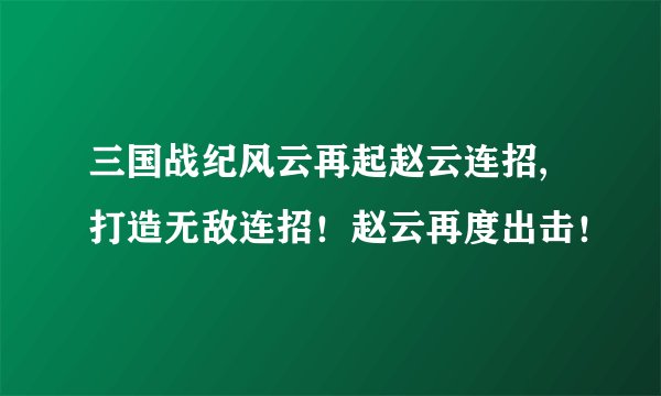 三国战纪风云再起赵云连招,打造无敌连招！赵云再度出击！