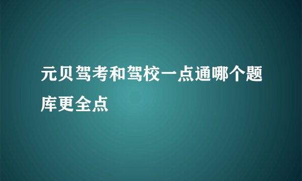 元贝驾考和驾校一点通哪个题库更全点