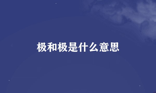 极和极是什么意思