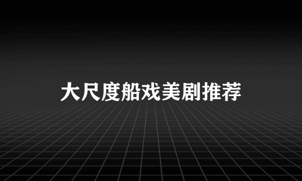 大尺度船戏美剧推荐