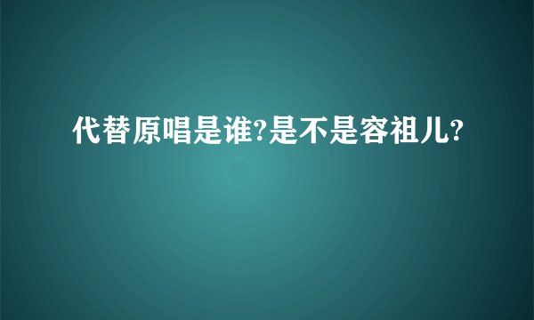 代替原唱是谁?是不是容祖儿?