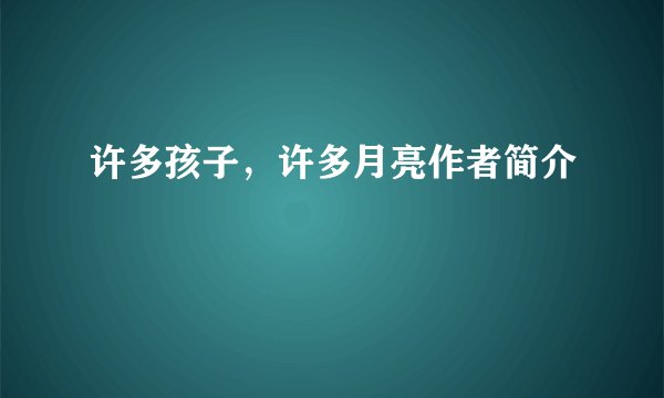 许多孩子，许多月亮作者简介