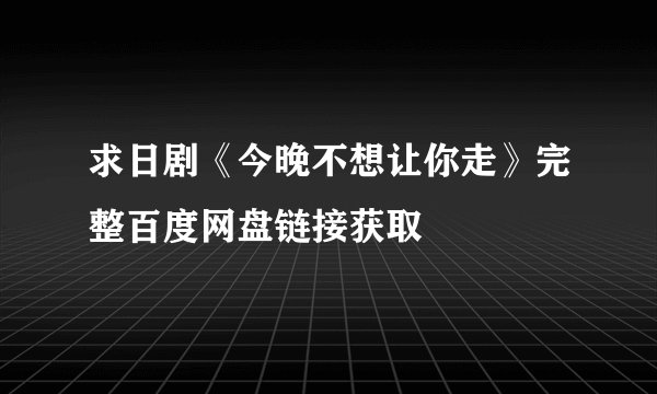 求日剧《今晚不想让你走》完整百度网盘链接获取