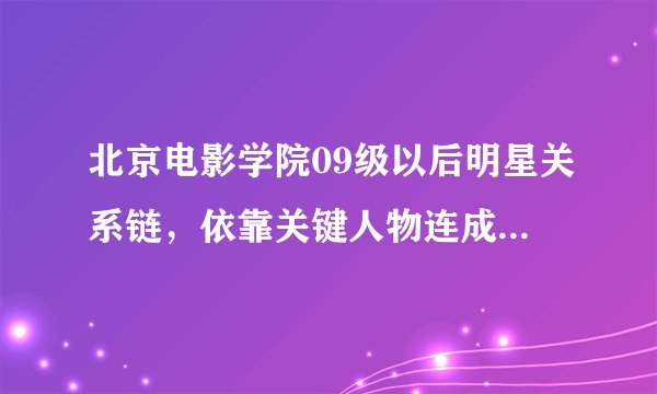 北京电影学院09级以后明星关系链，依靠关键人物连成了一条线