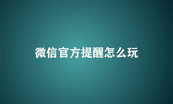 微信官方提醒怎么玩