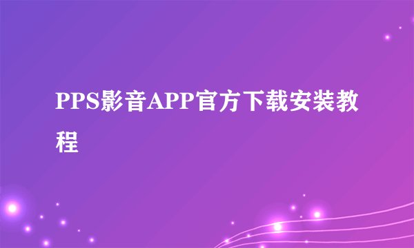 PPS影音APP官方下载安装教程