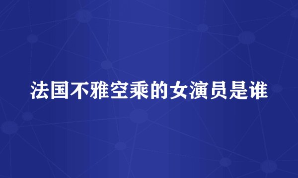 法国不雅空乘的女演员是谁