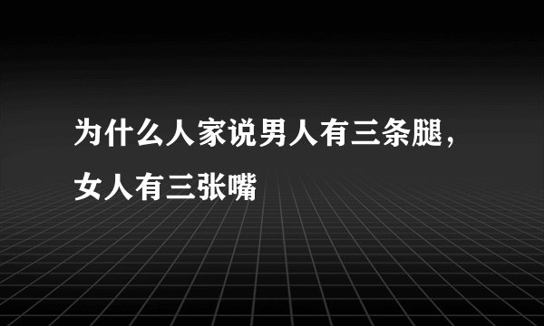 为什么人家说男人有三条腿，女人有三张嘴